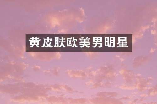 黄皮肤欧美男明星