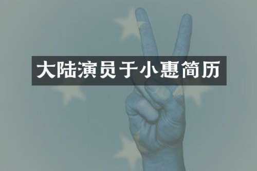 大陆演员于小惠简历