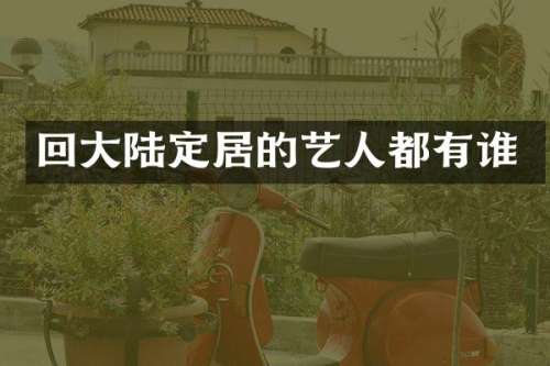 回大陆定居的艺人都有谁