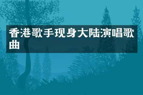 香港歌手现身大陆演唱歌曲