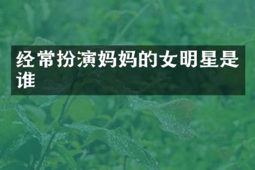 经常扮演妈女明星是谁