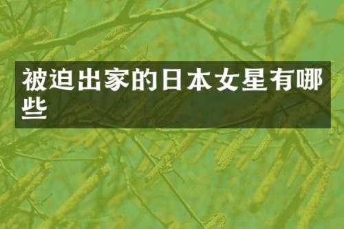 被迫出家的日本女星有哪些