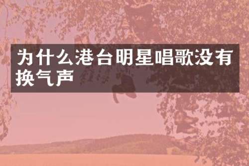为什么港台明星唱歌没有换气声