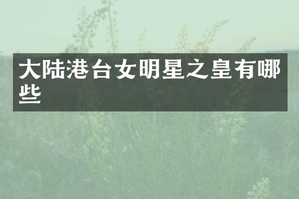 大陆港台女明星之皇有哪些