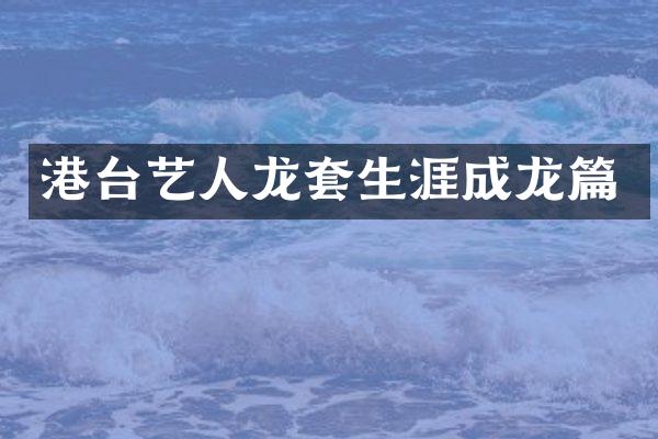 港台艺人龙套生涯成龙篇