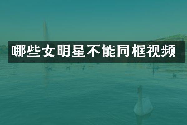 哪些女明星不能同框视频