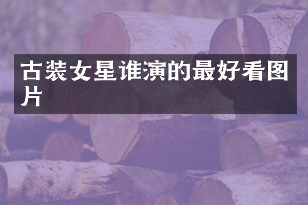 古装女星谁演的最好看图片