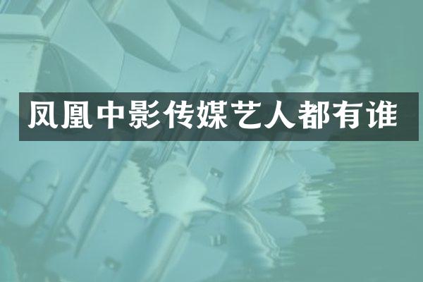 凤凰中影传媒艺人都有谁