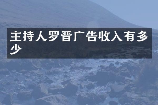 主持人罗晋广告收入有多少