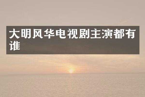 大明风华电视剧主演都有谁