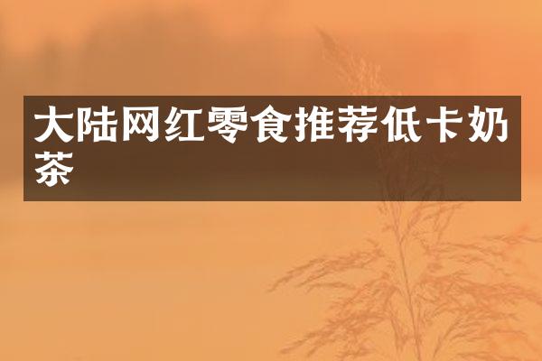 大陆网红零食推荐低卡奶茶
