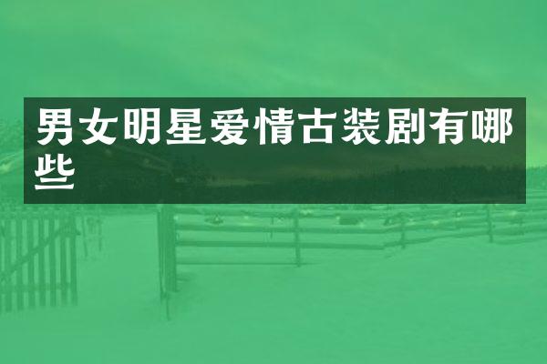 男女明星爱情古装剧有哪些