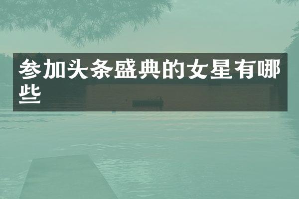 参加头条盛典的女星有哪些