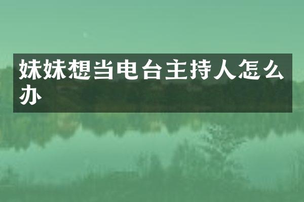 妹妹想当电台主持人怎么办