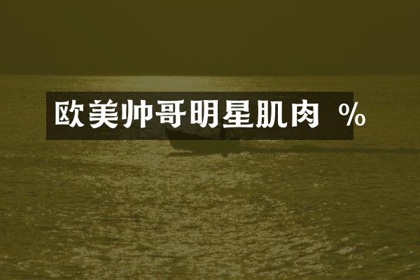 欧美帅哥明星肌肉 %