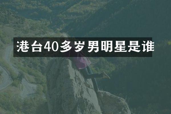 港台40多岁男明星是谁