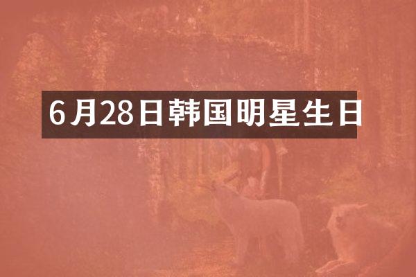6月28日韩国明星生日