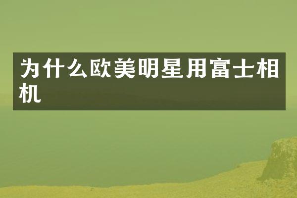为什么欧美明星用富士相机