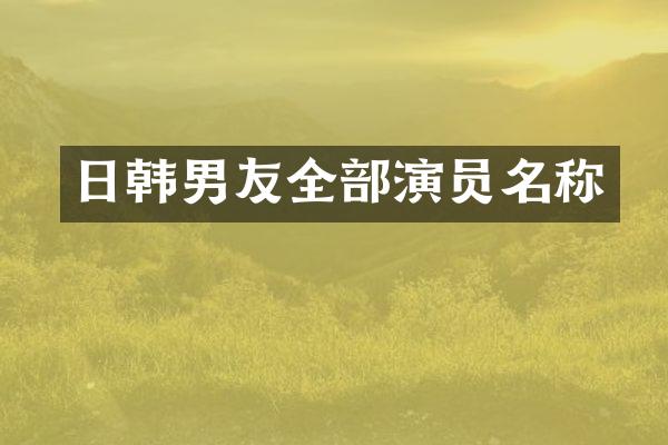 日韩男友全部演员名称