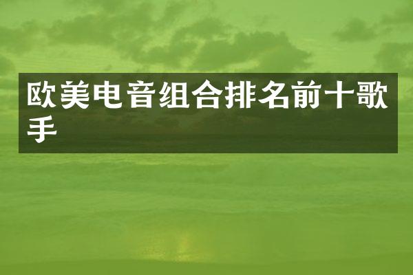 欧美电音组合排名前十歌手