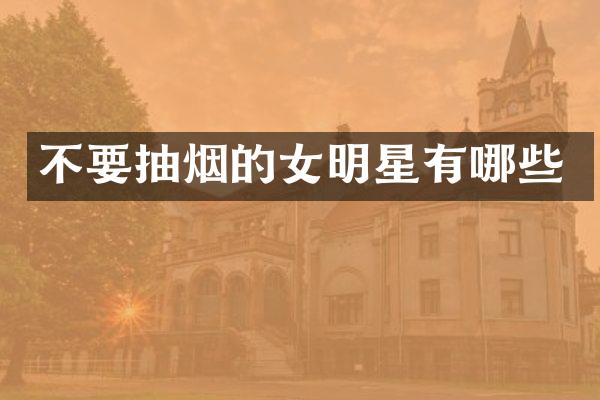 不要抽烟的女明星有哪些