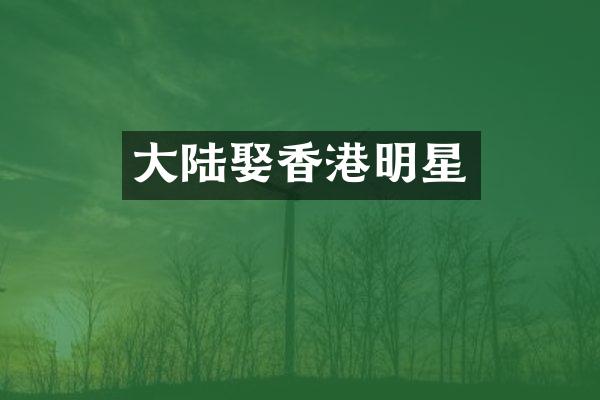 大陆娶香港明星