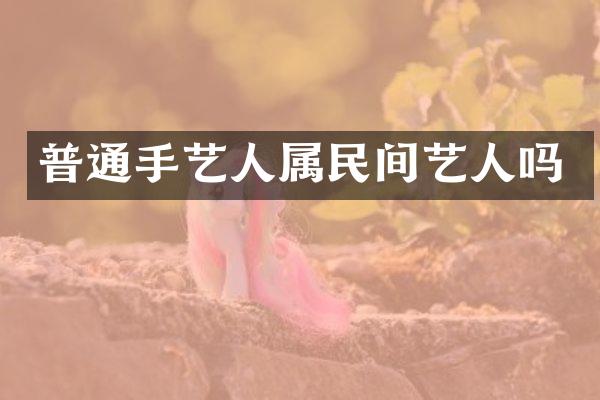 普通手艺人属民间艺人吗