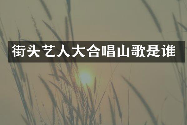 街头艺人大合唱山歌是谁