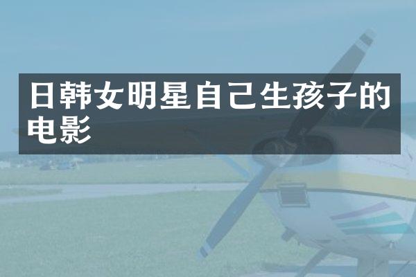 日韩女明星自己生孩子的电影