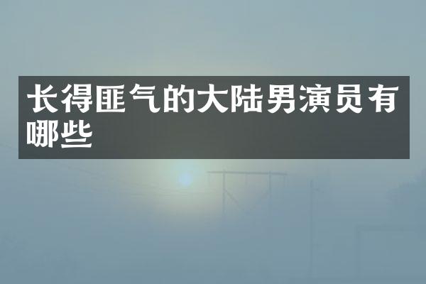 长得匪气的大陆男演员有哪些