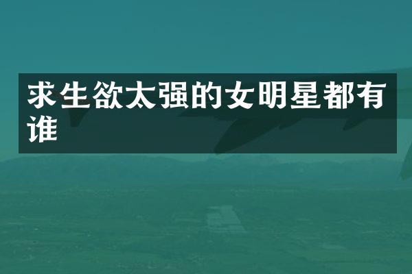 求生欲太强的女明星都有谁