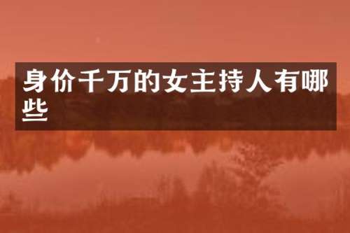 身价千万的女主持人有哪些