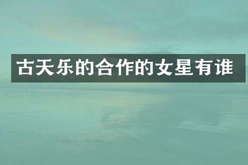 古天乐的合作的女星有谁