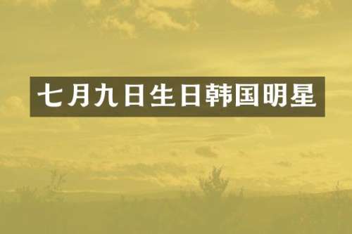 七月九日生日韩国明星