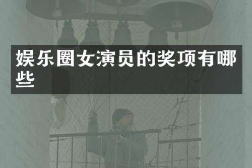 娱乐圈女演员的奖项有哪些