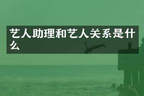 艺人助理和艺人关系是什么