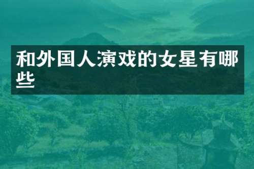 和外国人演戏的女星有哪些