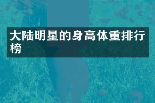 大陆明星的身高体重排行榜