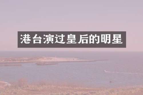 港台演过皇后的明星