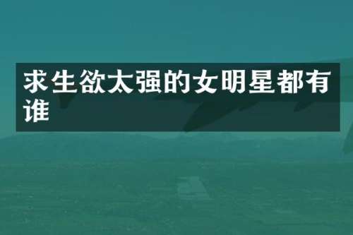 求生欲太强的女明星都有谁