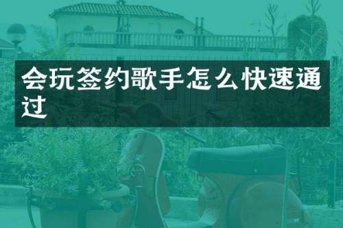 会玩签约歌手怎么快速通过