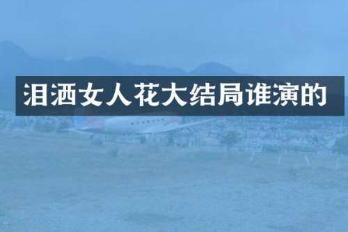 泪洒女人花大结局谁演的