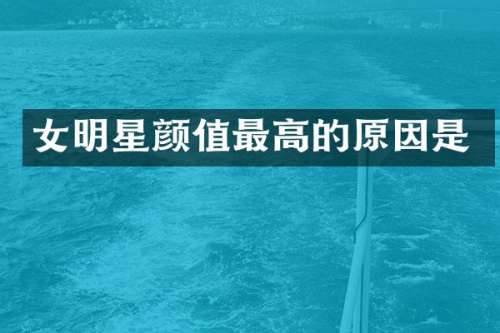 女明星颜值最高的原因是