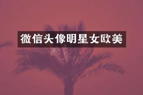 微信头像明星女欧美