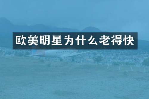 欧美明星为什么老得快