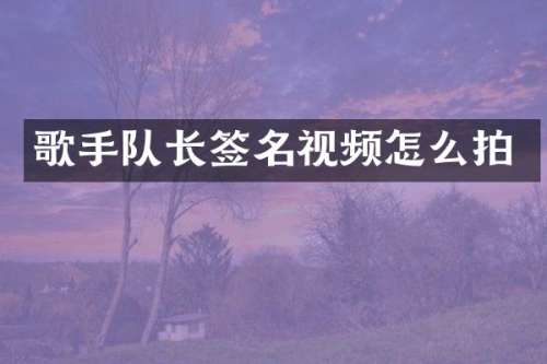 歌手队长签名视频怎么拍