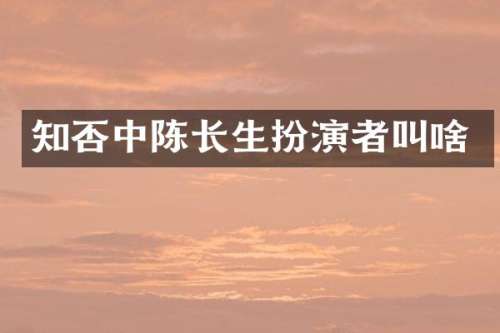 知否中陈长生扮演者叫啥