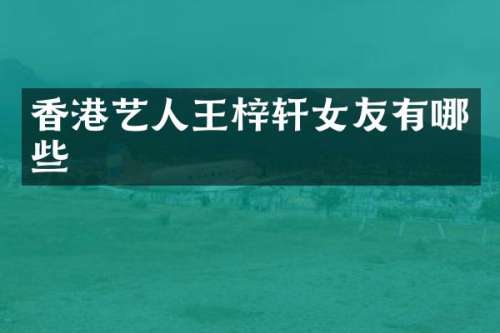 香港艺人王梓轩女友有哪些