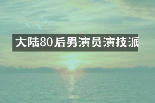 大陆80后男演员演技派