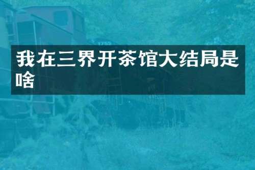 我在三界开茶馆大结局是啥